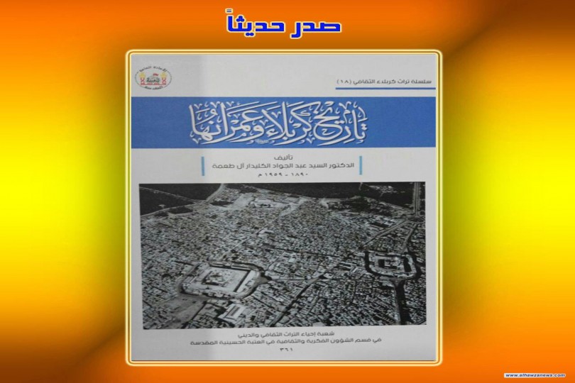 صدر حديثاً عن شعبة إحياء التراث الثقافي والديني  كتاب: تاريخ كربلاء وعمرانها  تأليف: السيد عبد الجواد الكليدار آل طعمة