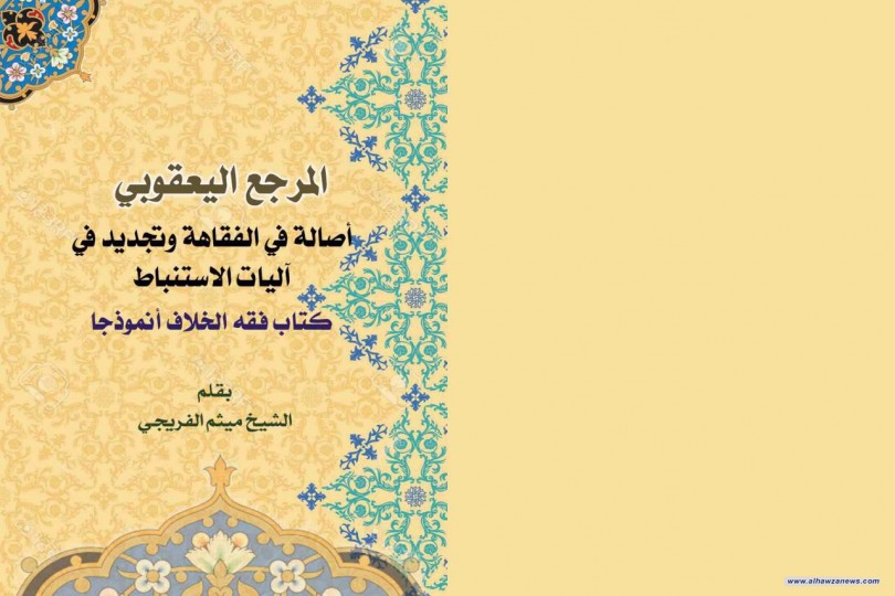 صدرحديثا  المرجع اليعقوبي اصالة في الفقاهة وتجديد في اليات الاستنباط كتاب فقه الخلاف انموذجا  للشيخ الاستاذ في الحوزة العلمية ميثم الفريجي