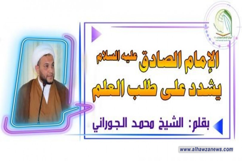 الإمام الصادق عليه السلام يشدد على طلب العلم      بقلم: الشيخ محمد الجوراني