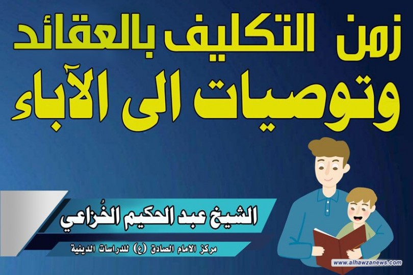 زمن التكليف بالعقائد وتوصيات الى الآباء   بقلم الشيخ عبد الحكيم الخُزاعي 