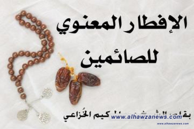  الإفطار المعنوي للصائمين... الحلقة الثانية بقلم : الشيخ عبد الحكيم الخُزاعي