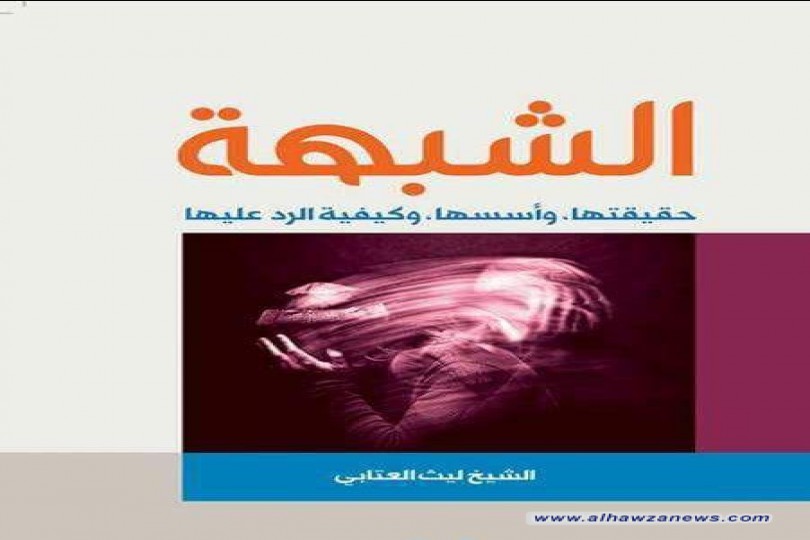 قراءة في كتاب (الشبهة: حقيقتها، وأسسها، وكيفية الرد عليها) للشيخ ليث العتابي 